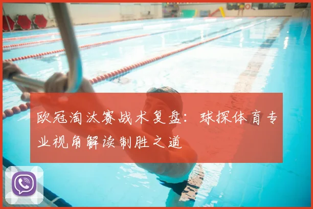 欧冠淘汰赛战术复盘：球探体育专业视角解读制胜之道