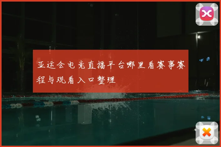 亚运会电竞直播平台哪里看赛事赛程与观看入口整理