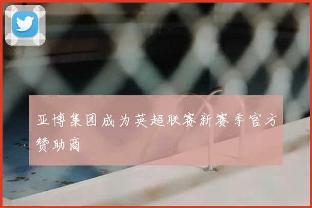 亚博集团成为英超联赛新赛季官方赞助商