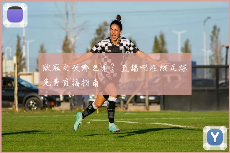 欧冠之夜哪里看？直播吧在线足球免费直播指南