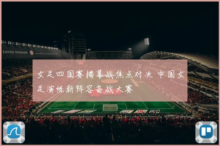 女足四国赛揭幕战焦点对决 中国女足演练新阵容备战大赛