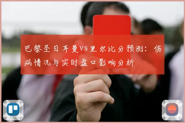 巴黎圣日耳曼vs里尔比分预测：伤病情况与实时盘口影响分析