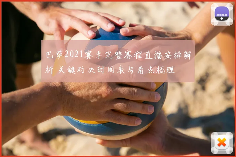 巴萨2021赛季完整赛程直播安排解析 关键对决时间表与看点梳理