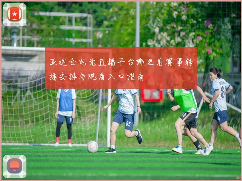 亚运会电竞直播平台哪里看赛事转播安排与观看入口指南