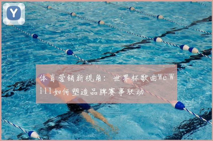 体育营销新视角：世界杯歌曲We Will如何塑造品牌赛事联动