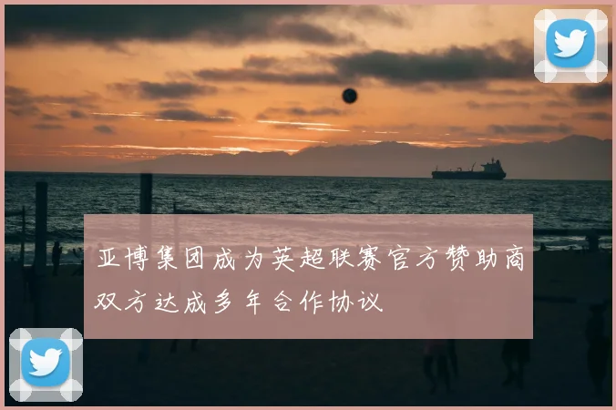 亚博集团成为英超联赛官方赞助商双方达成多年合作协议
