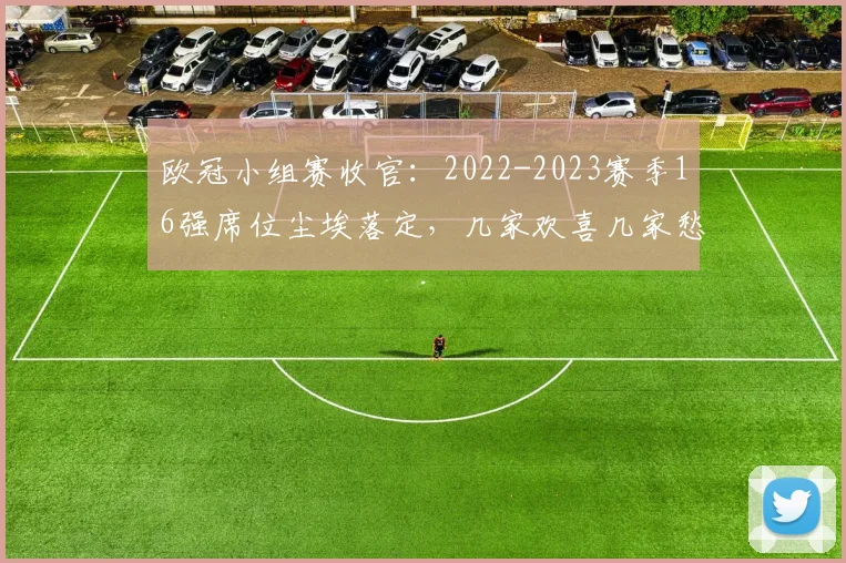 欧冠小组赛收官：2022-2023赛季16强席位尘埃落定，几家欢喜几家愁