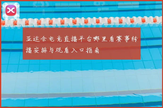 亚运会电竞直播平台哪里看赛事转播安排与观看入口指南